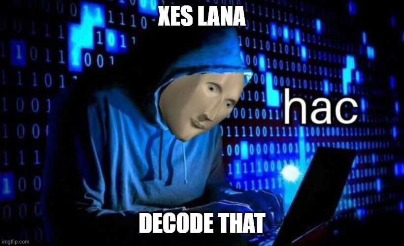 decode it now. | XES LANA; DECODE THAT | image tagged in hac | made w/ Imgflip meme maker