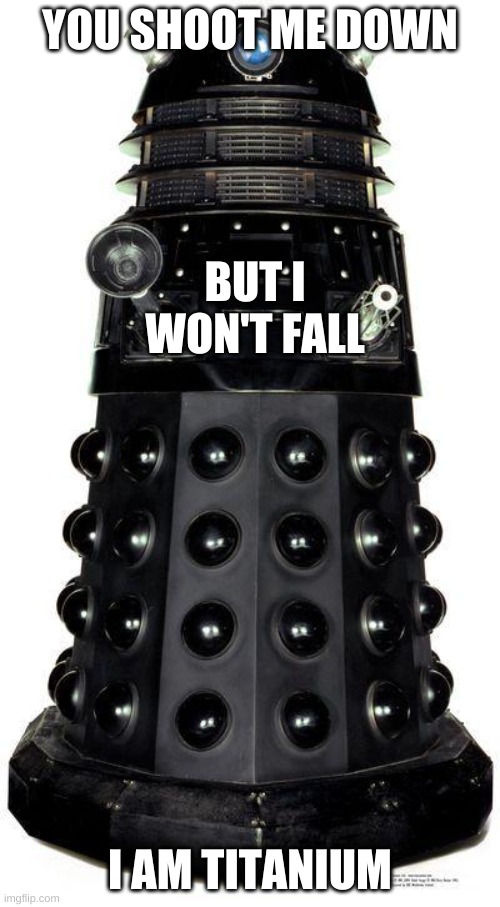 Even the Daleks like Sia |  YOU SHOOT ME DOWN; BUT I WON'T FALL; I AM TITANIUM | image tagged in dalek | made w/ Imgflip meme maker