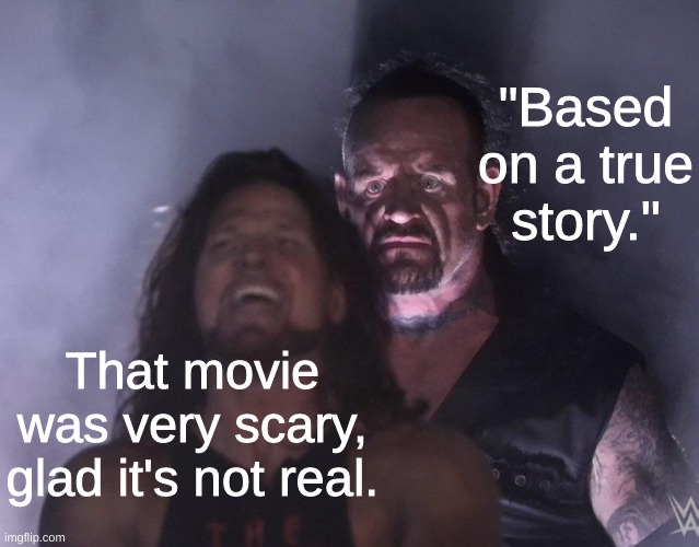 I beg your pardon? | "Based on a true story."; That movie was very scary, glad it's not real. | image tagged in undertaker | made w/ Imgflip meme maker