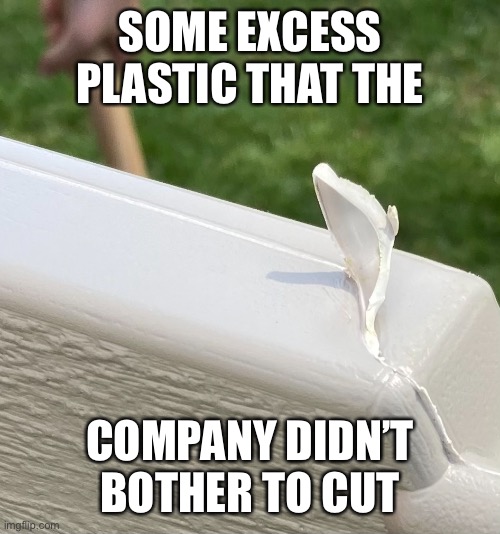 Angery | SOME EXCESS PLASTIC THAT THE; COMPANY DIDN’T BOTHER TO CUT | image tagged in angery,why,never gonna give you up,never gonna let you down,oh wow are you actually reading these tags | made w/ Imgflip meme maker