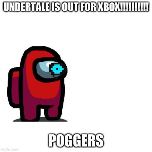 finally | UNDERTALE IS OUT FOR XBOX!!!!!!!!!! POGGERS | image tagged in memes,blank transparent square | made w/ Imgflip meme maker