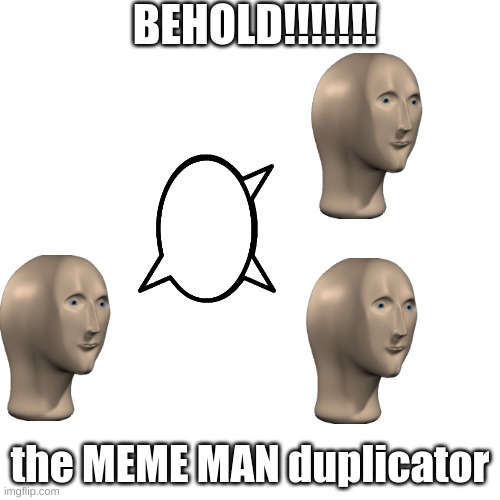 Blank Transparent Square | BEHOLD!!!!!!! the MEME MAN duplicator | image tagged in memes,blank transparent square | made w/ Imgflip meme maker