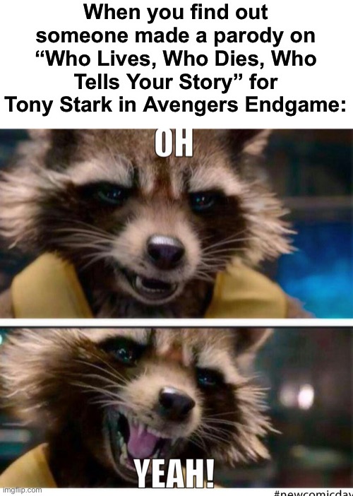 so jsyk endgame is my favorite movie and hamilton is my favorite musical... | When you find out someone made a parody on “Who Lives, Who Dies, Who Tells Your Story” for Tony Stark in Avengers Endgame: | image tagged in funny,hamilton,endgame,musicals,movies | made w/ Imgflip meme maker