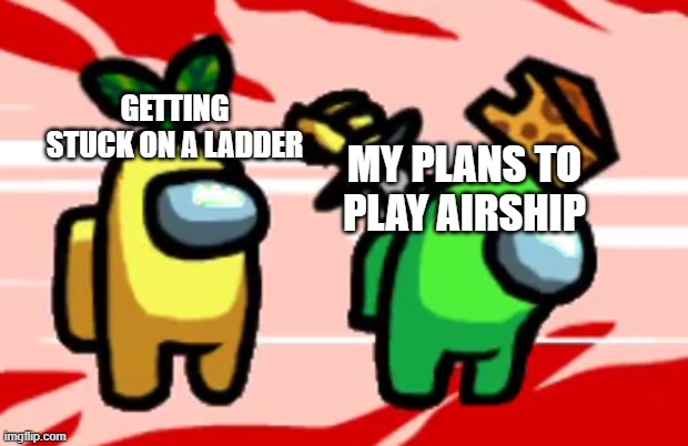 Among Us Stab | MY PLANS TO PLAY AIRSHIP GETTING STUCK ON A LADDER | image tagged in among us stab | made w/ Imgflip meme maker