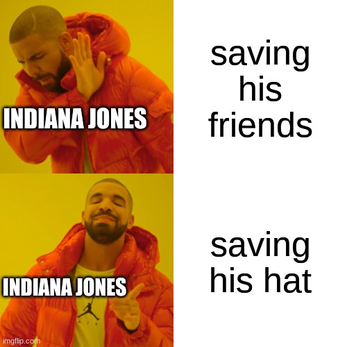 Drake Hotline Bling | saving his friends; INDIANA JONES; saving his hat; INDIANA JONES | image tagged in memes,drake hotline bling | made w/ Imgflip meme maker