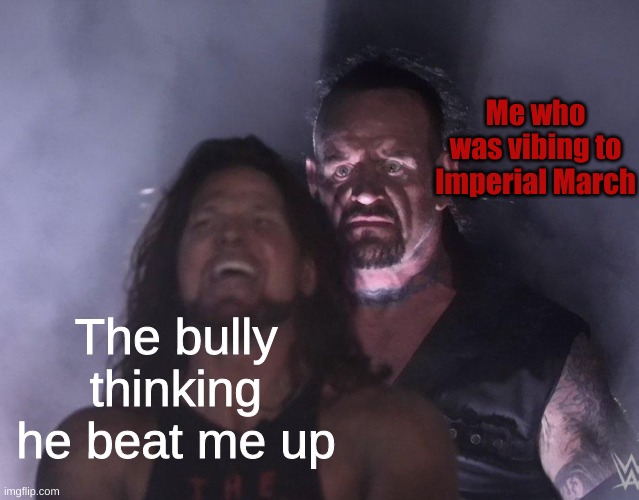 Nothing can stop my lightsaber | Me who was vibing to Imperial March; The bully thinking he beat me up | image tagged in undertaker | made w/ Imgflip meme maker