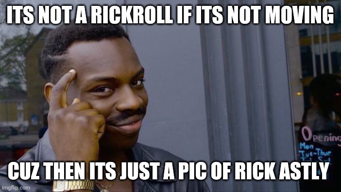 Roll Safe Think About It Meme | ITS NOT A RICKROLL IF ITS NOT MOVING CUZ THEN ITS JUST A PIC OF RICK ASTLY | image tagged in memes,roll safe think about it | made w/ Imgflip meme maker