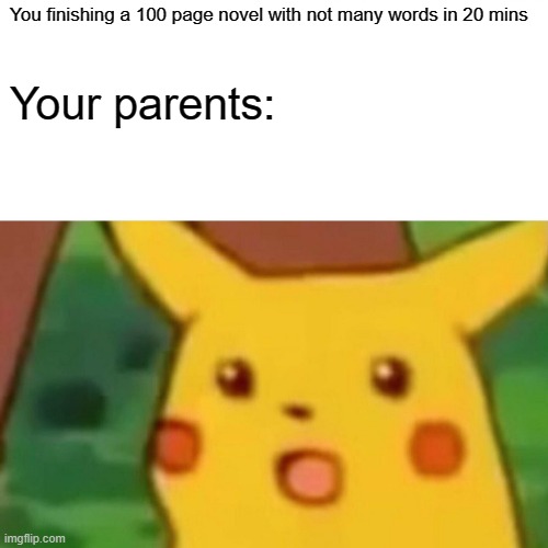 Surprised Pikachu | You finishing a 100 page novel with not many words in 20 mins; Your parents: | image tagged in memes,surprised pikachu | made w/ Imgflip meme maker