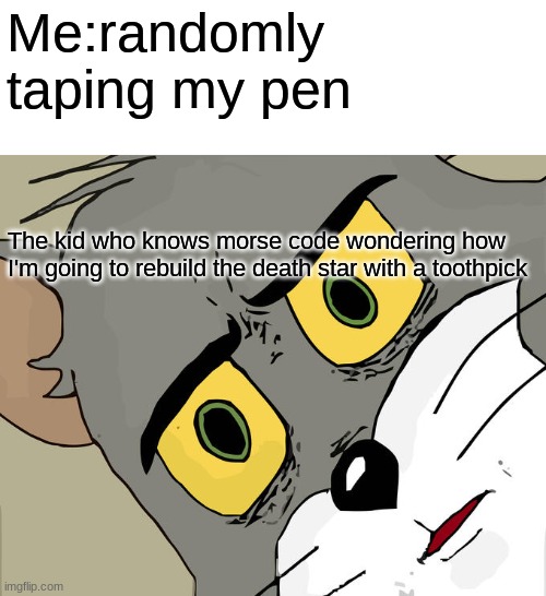 Unsettled Tom | Me:randomly taping my pen; The kid who knows morse code wondering how I'm going to rebuild the death star with a toothpick | image tagged in memes,unsettled tom | made w/ Imgflip meme maker