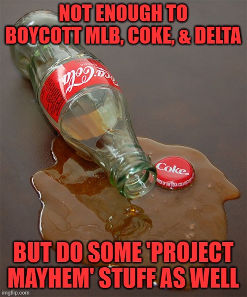 Spilled coke | NOT ENOUGH TO BOYCOTT MLB, COKE, & DELTA BUT DO SOME 'PROJECT MAYHEM' STUFF AS WELL | image tagged in spilled coke | made w/ Imgflip meme maker