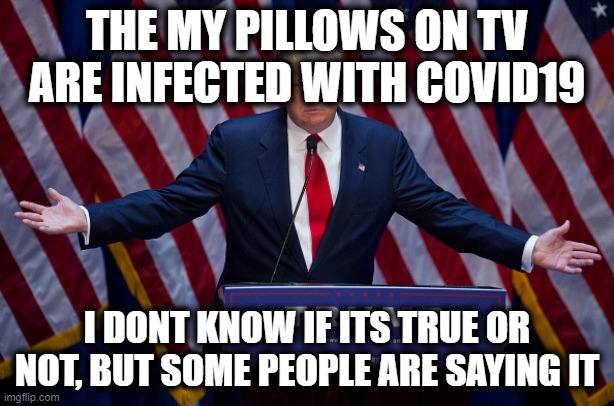 Gaslighting 101 |  THE MY PILLOWS ON TV ARE INFECTED WITH COVID19; I DONT KNOW IF ITS TRUE OR NOT, BUT SOME PEOPLE ARE SAYING IT | image tagged in memes,fraud,politics,gaslighting,liar,donald trump is an idiot | made w/ Imgflip meme maker