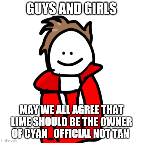 it should be lime | GUYS AND GIRLS; MAY WE ALL AGREE THAT LIME SHOULD BE THE OWNER OF CYAN_OFFICIAL NOT TAN | image tagged in melunxd | made w/ Imgflip meme maker