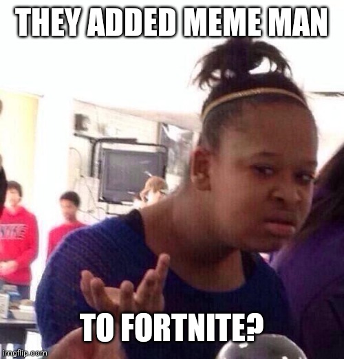 But why | THEY ADDED MEME MAN; TO FORTNITE? | image tagged in memes,black girl wat | made w/ Imgflip meme maker