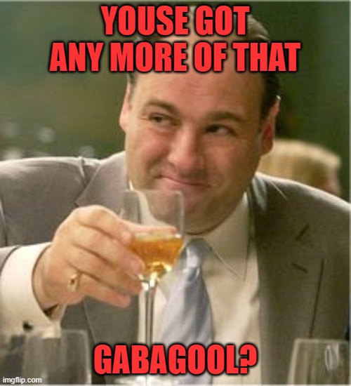 Tony Soprano Toast | YOUSE GOT ANY MORE OF THAT GABAGOOL? | image tagged in tony soprano toast | made w/ Imgflip meme maker