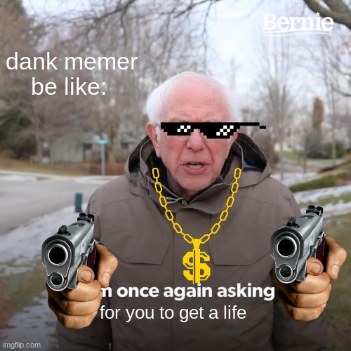Bussin | dank memer be like:; for you to get a life | image tagged in memes,bernie i am once again asking for your support | made w/ Imgflip meme maker