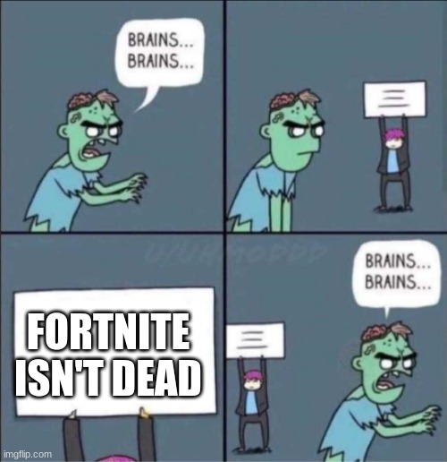 It's dead. Get over it | FORTNITE ISN'T DEAD | image tagged in brains brains | made w/ Imgflip meme maker