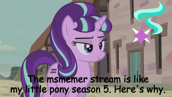 In The comments. | The msmemer stream is like my little pony season 5. Here's why. | made w/ Imgflip meme maker