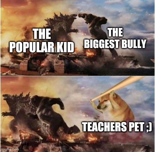 COME HERE BOI | THE BIGGEST BULLY; THE POPULAR KID; TEACHERS PET ;) | image tagged in kong godzilla doge | made w/ Imgflip meme maker