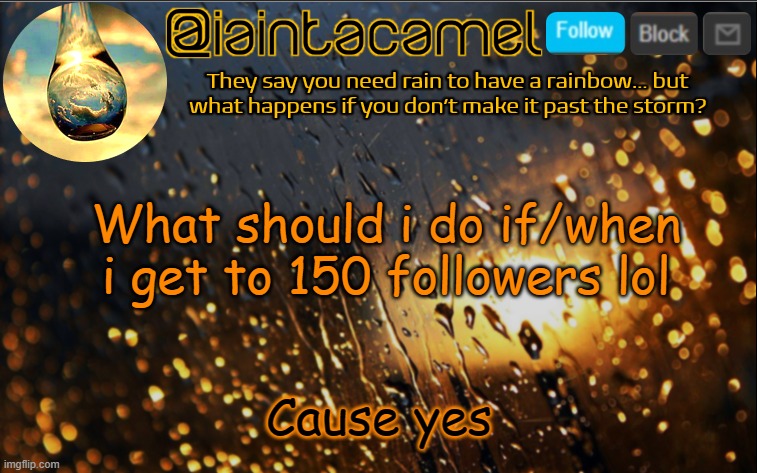 iaintacamel | What should i do if/when i get to 150 followers lol; Cause yes | image tagged in iaintacamel | made w/ Imgflip meme maker