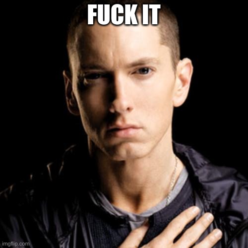 Eminem Meme | FUCK IT | image tagged in memes,eminem | made w/ Imgflip meme maker