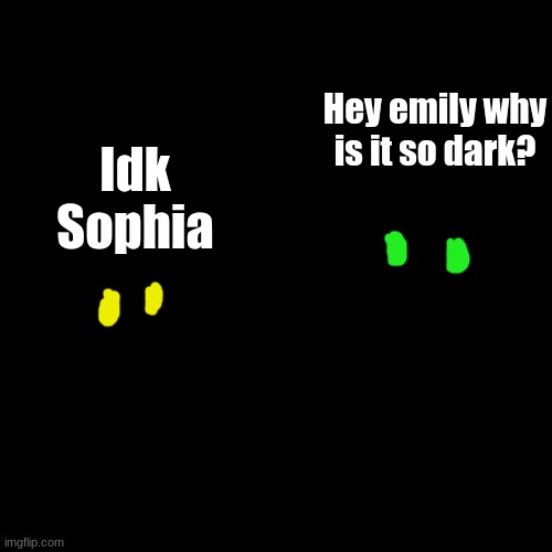 Emily's dark room | Hey emily why is it so dark? Idk Sophia | image tagged in memes,blank transparent square | made w/ Imgflip meme maker