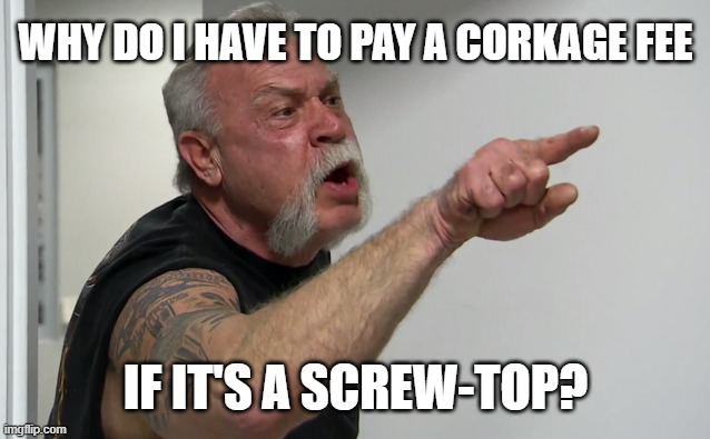 WHY DO I HAVE TO PAY A CORKAGE FEE; IF IT'S A SCREW-TOP? | image tagged in wine | made w/ Imgflip meme maker
