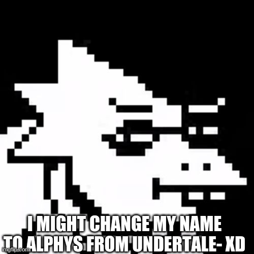ight now i fr really gotta eat- | I MIGHT CHANGE MY NAME TO ALPHYS FROM UNDERTALE- XD | image tagged in skeptical alphys | made w/ Imgflip meme maker