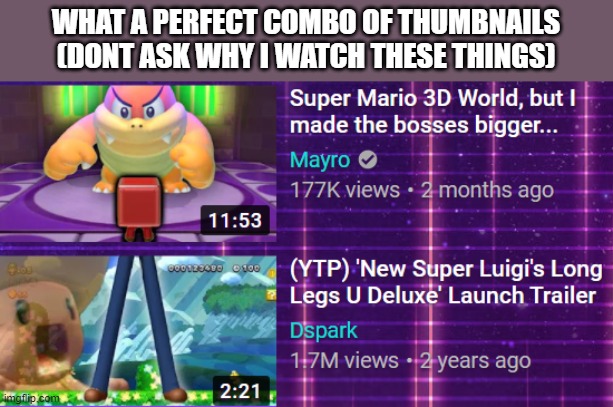 Lol i cant think of a title | WHAT A PERFECT COMBO OF THUMBNAILS
(DONT ASK WHY I WATCH THESE THINGS) | image tagged in xd,lol | made w/ Imgflip meme maker