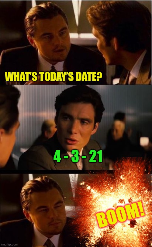 Countdown Day :-) | WHAT’S TODAY’S DATE? 4 - 3 - 21; BOOM! | image tagged in memes,inception | made w/ Imgflip meme maker