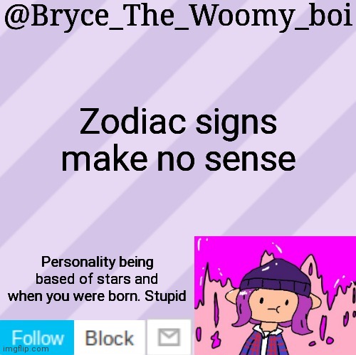 Bryce_The_Woomy_boi's new New NEW announcement template | Zodiac signs make no sense; Personality being based of stars and when you were born. Stupid | image tagged in bryce_the_woomy_boi's new new new announcement template | made w/ Imgflip meme maker