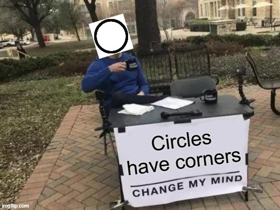 CIRCLE | Circles have corners | image tagged in memes,change my mind | made w/ Imgflip meme maker