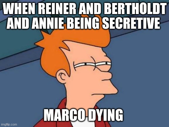 when someone acts weird | WHEN REINER AND BERTHOLDT AND ANNIE BEING SECRETIVE; MARCO DYING | image tagged in memes,futurama fry | made w/ Imgflip meme maker