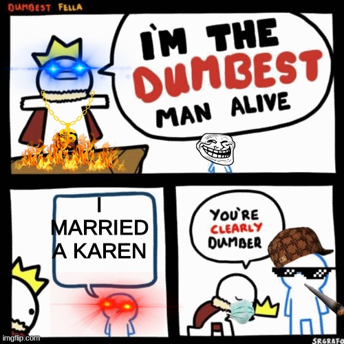 Godspeed young man...GODSPEED | I MARRIED A KAREN | image tagged in i'm the dumbest man alive | made w/ Imgflip meme maker