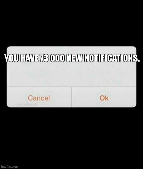 Notification | YOU HAVE 73 000 NEW NOTIFICATIONS. | image tagged in notification | made w/ Imgflip meme maker