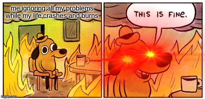 I had to make the eyes so huge | me ignoring all my problems while my life crashes and burns | image tagged in this is fine | made w/ Imgflip meme maker
