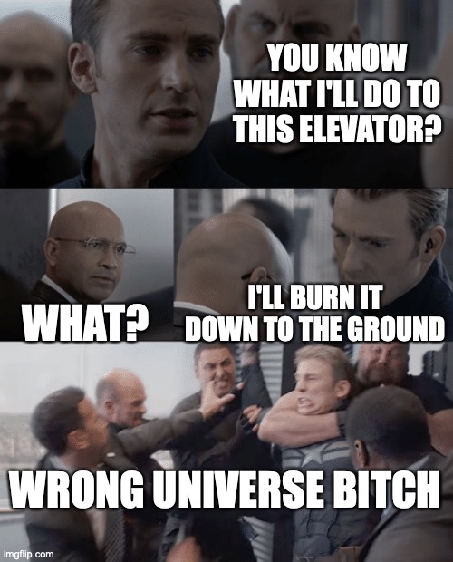 Flame on | YOU KNOW WHAT I'LL DO TO THIS ELEVATOR? WHAT? I'LL BURN IT DOWN TO THE GROUND; WRONG UNIVERSE BITCH | image tagged in captain america elevator | made w/ Imgflip meme maker