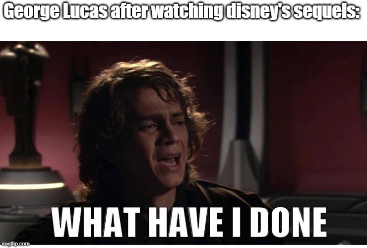 What have I done |  George Lucas after watching disney's sequels: | image tagged in anakin what have i done,what have i done,memes,funny memes,george lucas,eggs-dee | made w/ Imgflip meme maker