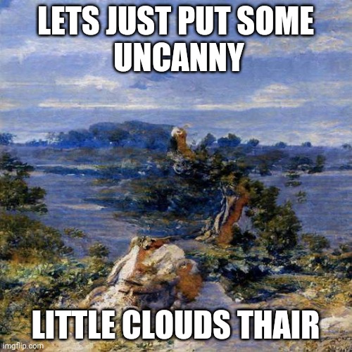 ai painting is a thing | LETS JUST PUT SOME
 UNCANNY; LITTLE CLOUDS THAIR | image tagged in artificial intelligenge,painting,harbingers | made w/ Imgflip meme maker