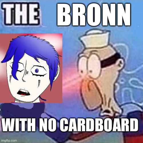 T h e | BRONN; WITH NO CARDBOARD | image tagged in barnacle boy the | made w/ Imgflip meme maker