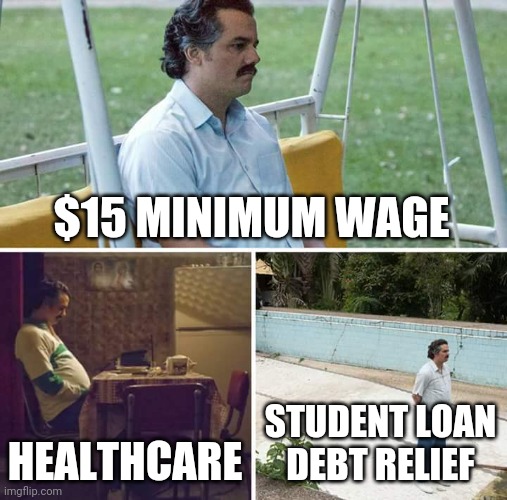 Remembering their Campaign Promises | $15 MINIMUM WAGE; HEALTHCARE; STUDENT LOAN DEBT RELIEF | image tagged in memes,sad pablo escobar,democrats | made w/ Imgflip meme maker