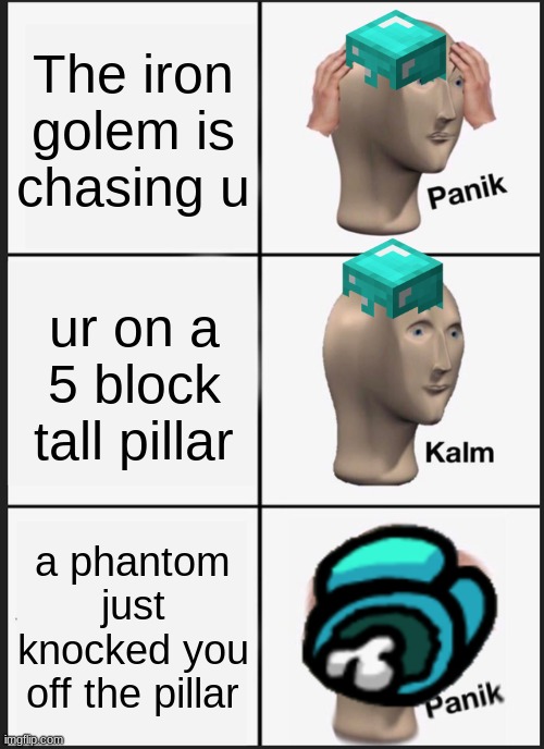 This happened to me 100 too many times! | The iron golem is chasing u; ur on a 5 block tall pillar; a phantom just knocked you off the pillar | image tagged in memes,panik kalm panik,uh oh,certified bruh moment | made w/ Imgflip meme maker