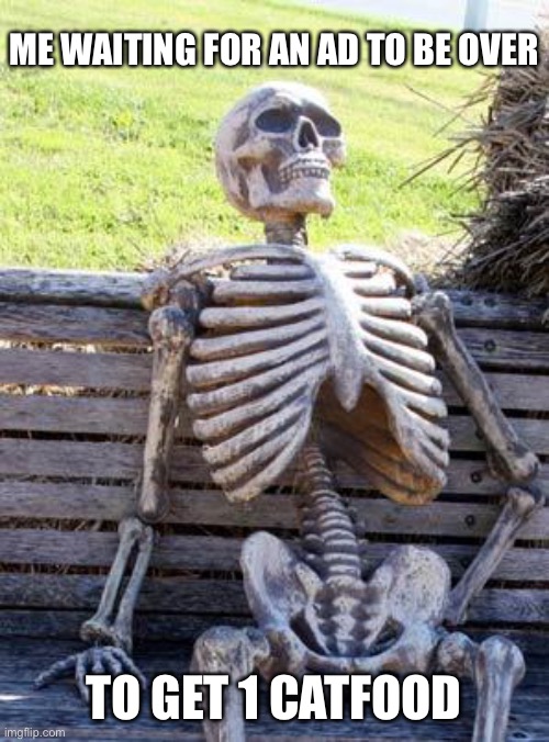 Waiting Skeleton | ME WAITING FOR AN AD TO BE OVER; TO GET 1 CATFOOD | image tagged in memes,waiting skeleton,the battle cats | made w/ Imgflip meme maker