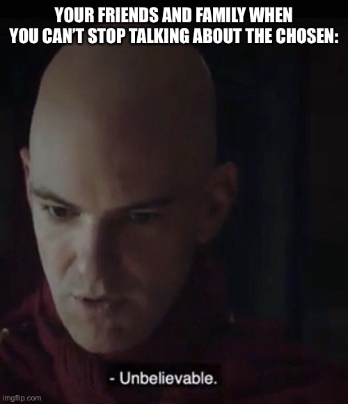The Chosen | YOUR FRIENDS AND FAMILY WHEN YOU CAN’T STOP TALKING ABOUT THE CHOSEN: | image tagged in the chosen | made w/ Imgflip meme maker