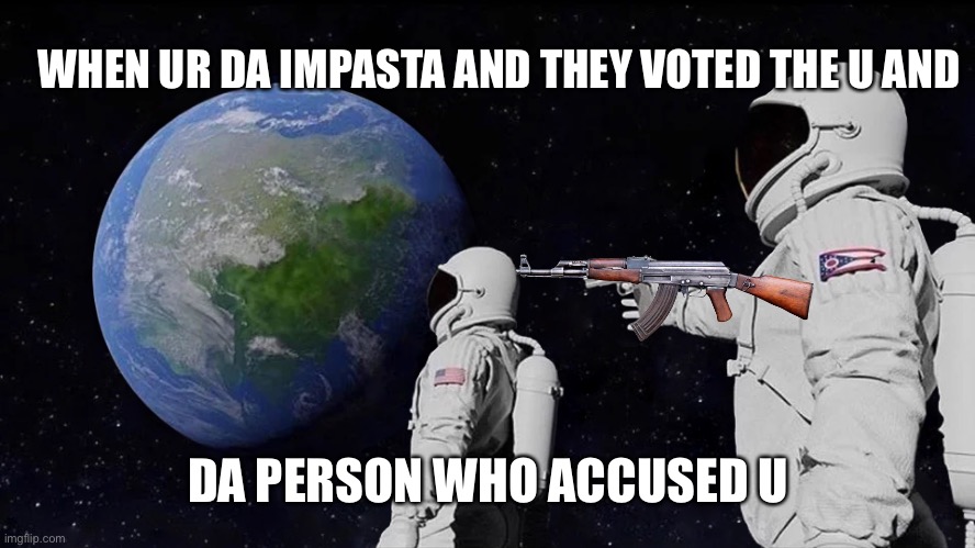 Imasta hate crewmates | WHEN UR DA IMPASTA AND THEY VOTED THE U AND; DA PERSON WHO ACCUSED U | image tagged in memes,always has been | made w/ Imgflip meme maker