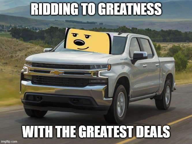 We will make a bigger military, expand stream, ally other streams, and that's just the tip of the iceberg | RIDDING TO GREATNESS; WITH THE GREATEST DEALS | image tagged in 2019 silverado,promises | made w/ Imgflip meme maker