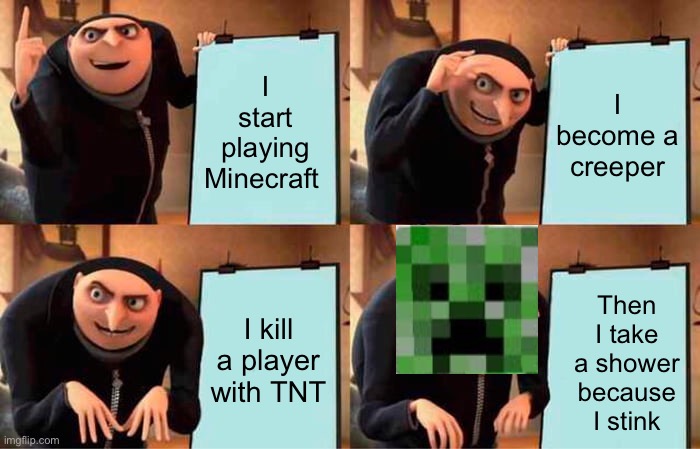 Gru's Plan | I start playing Minecraft; I become a creeper; I kill a player with TNT; Then I take a shower because I stink | image tagged in memes,gru's plan | made w/ Imgflip meme maker