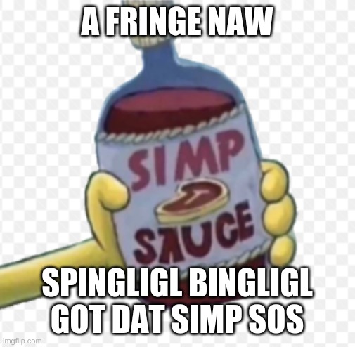 Spunch Bop | A FRINGE NAW; SPINGLIGL BINGLIGL GOT DAT SIMP SOS | image tagged in spunch bop | made w/ Imgflip meme maker