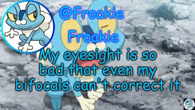 help | My eyesight is so bad that even my bifocals can't correct it | image tagged in froakie template,msmg,memes | made w/ Imgflip meme maker