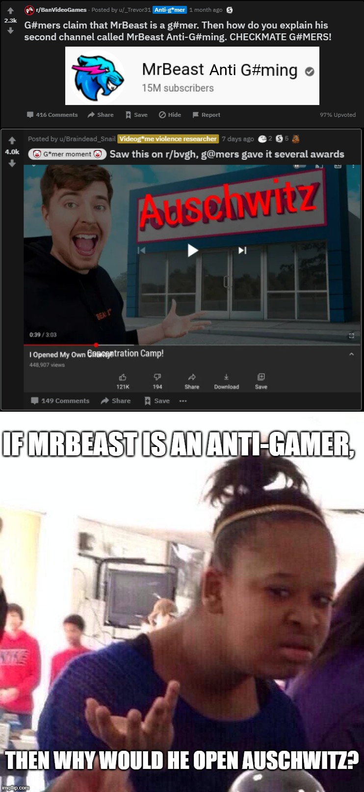 Proves that the antis are the real Nazis | IF MRBEAST IS AN ANTI-GAMER, THEN WHY WOULD HE OPEN AUSCHWITZ? | image tagged in memes,black girl wat | made w/ Imgflip meme maker