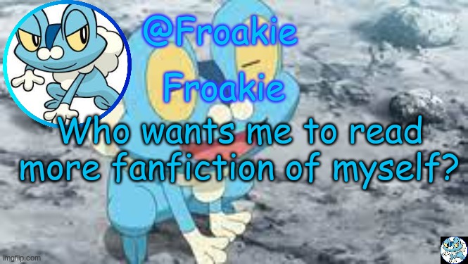 Froakie Template | Who wants me to read more fanfiction of myself? | image tagged in froakie template,msmg,memes | made w/ Imgflip meme maker